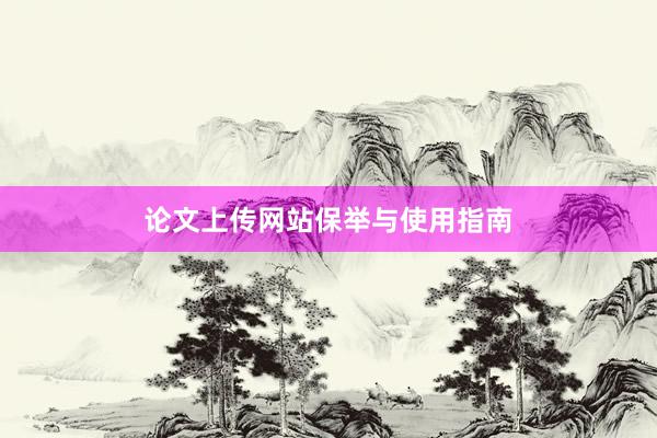 论文上传网站保举与使用指南