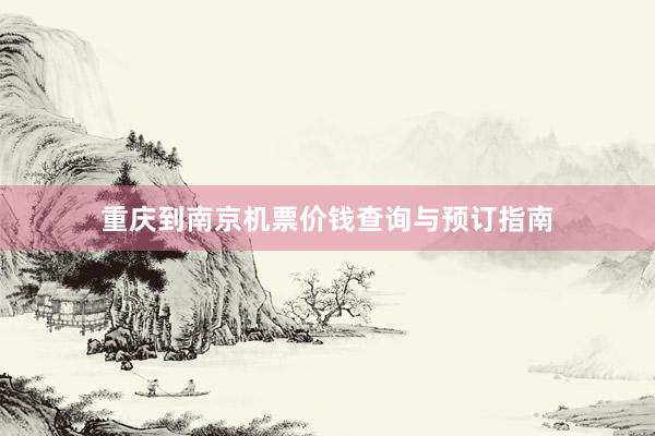重庆到南京机票价钱查询与预订指南