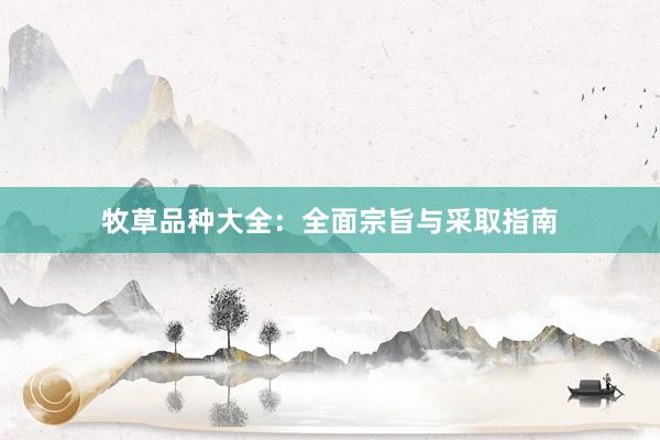 牧草品种大全：全面宗旨与采取指南