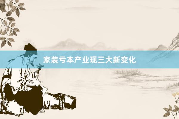 家装亏本产业现三大新变化