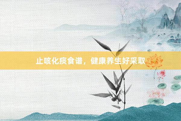 止咳化痰食谱，健康养生好采取