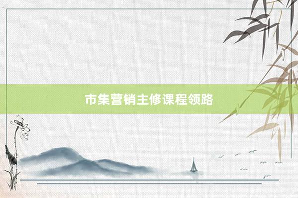 市集营销主修课程领路